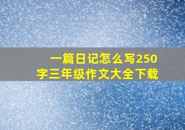 一篇日记怎么写250字三年级作文大全下载