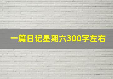 一篇日记星期六300字左右