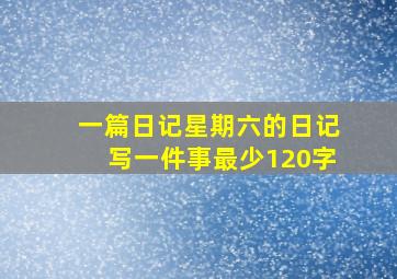 一篇日记星期六的日记写一件事最少120字