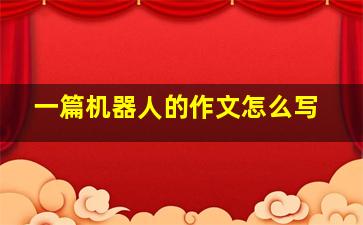 一篇机器人的作文怎么写