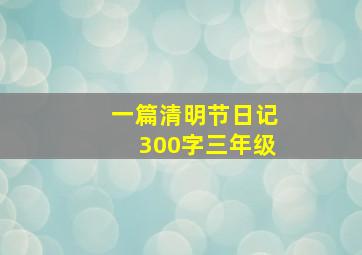 一篇清明节日记300字三年级