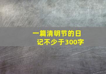 一篇清明节的日记不少于300字