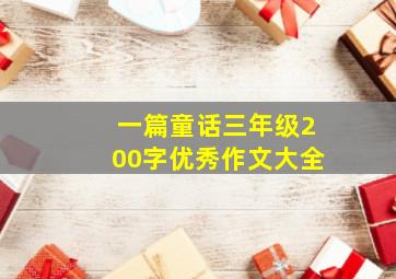 一篇童话三年级200字优秀作文大全