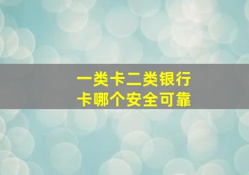 一类卡二类银行卡哪个安全可靠