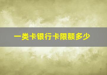 一类卡银行卡限额多少