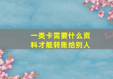 一类卡需要什么资料才能转账给别人