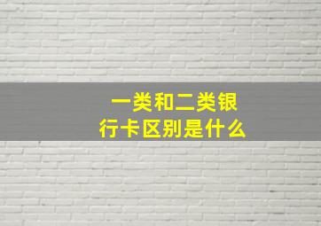 一类和二类银行卡区别是什么