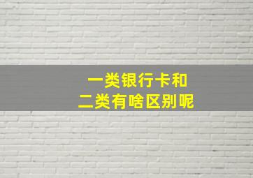 一类银行卡和二类有啥区别呢