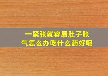 一紧张就容易肚子胀气怎么办吃什么药好呢