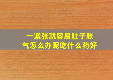 一紧张就容易肚子胀气怎么办呢吃什么药好