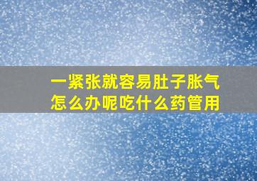 一紧张就容易肚子胀气怎么办呢吃什么药管用