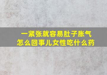 一紧张就容易肚子胀气怎么回事儿女性吃什么药