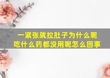 一紧张就拉肚子为什么呢吃什么药都没用呢怎么回事