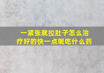 一紧张就拉肚子怎么治疗好的快一点呢吃什么药