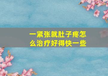 一紧张就肚子疼怎么治疗好得快一些