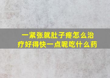 一紧张就肚子疼怎么治疗好得快一点呢吃什么药