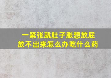 一紧张就肚子胀想放屁放不出来怎么办吃什么药