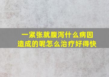 一紧张就腹泻什么病因造成的呢怎么治疗好得快