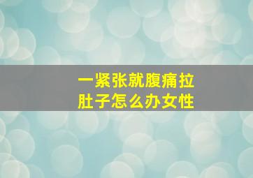 一紧张就腹痛拉肚子怎么办女性