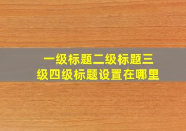 一级标题二级标题三级四级标题设置在哪里