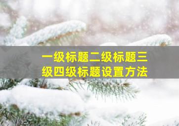 一级标题二级标题三级四级标题设置方法