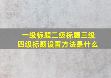 一级标题二级标题三级四级标题设置方法是什么