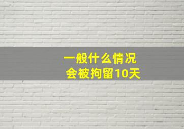 一般什么情况会被拘留10天