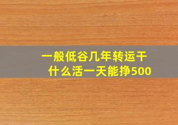 一般低谷几年转运干什么活一天能挣500