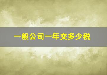 一般公司一年交多少税