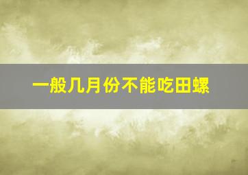 一般几月份不能吃田螺