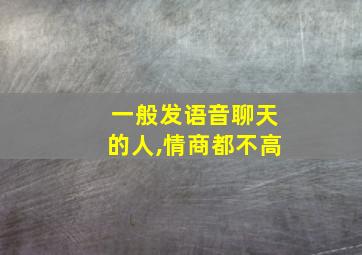 一般发语音聊天的人,情商都不高