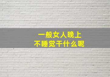 一般女人晚上不睡觉干什么呢