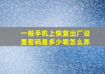 一般手机上恢复出厂设置密码是多少呢怎么弄