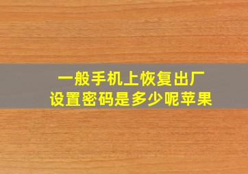 一般手机上恢复出厂设置密码是多少呢苹果