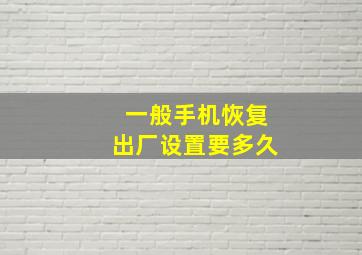 一般手机恢复出厂设置要多久