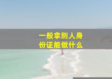 一般拿别人身份证能做什么