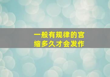 一般有规律的宫缩多久才会发作