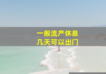 一般流产休息几天可以出门