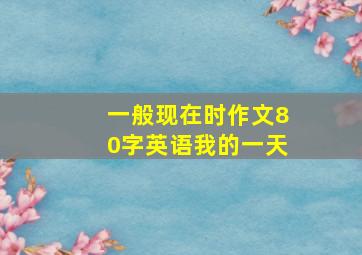 一般现在时作文80字英语我的一天