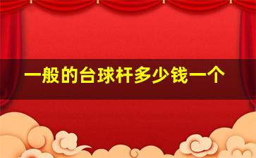 一般的台球杆多少钱一个