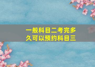 一般科目二考完多久可以预约科目三