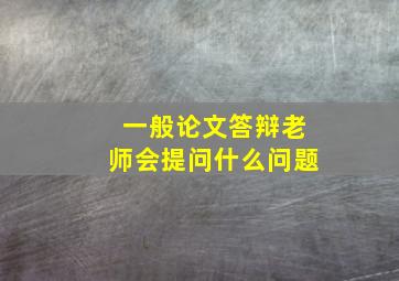 一般论文答辩老师会提问什么问题