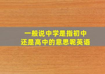 一般说中学是指初中还是高中的意思呢英语