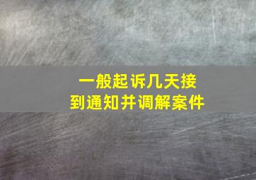 一般起诉几天接到通知并调解案件