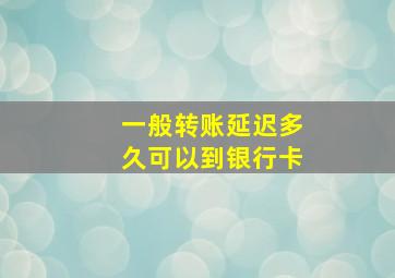 一般转账延迟多久可以到银行卡