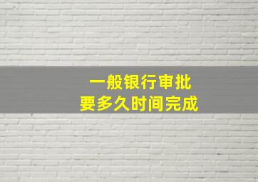 一般银行审批要多久时间完成