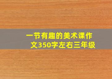 一节有趣的美术课作文350字左右三年级