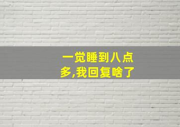 一觉睡到八点多,我回复啥了