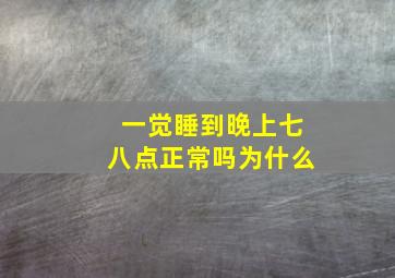 一觉睡到晚上七八点正常吗为什么