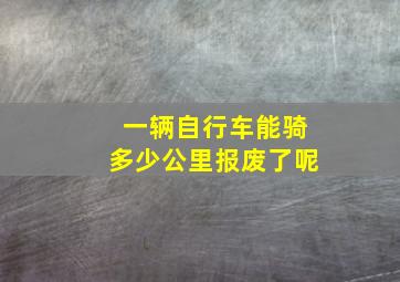 一辆自行车能骑多少公里报废了呢